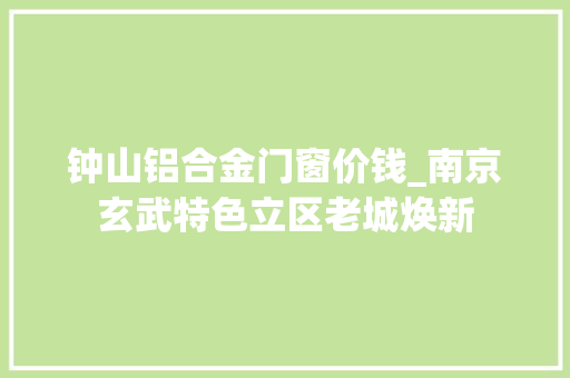 钟山铝合金门窗价钱_南京玄武特色立区老城焕新