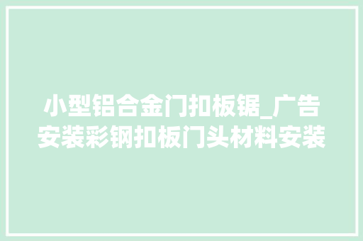 小型铝合金门扣板锯_广告安装彩钢扣板门头材料安装技能指南