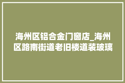 海州区铝合金门窗店_海州区路南街道老旧楼道装玻璃小小改变暖平易近心