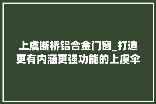 上虞断桥铝合金门窗_打造更有内涵更强功能的上虞伞