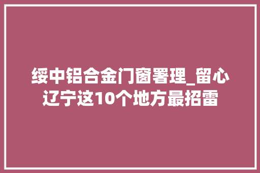 绥中铝合金门窗署理_留心辽宁这10个地方最招雷