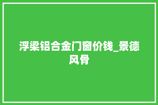 浮梁铝合金门窗价钱_景德风骨