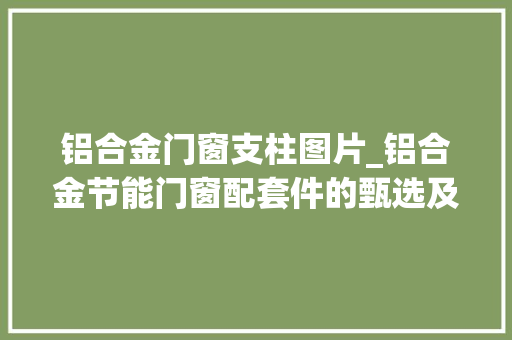 铝合金门窗支柱图片_铝合金节能门窗配套件的甄选及应用