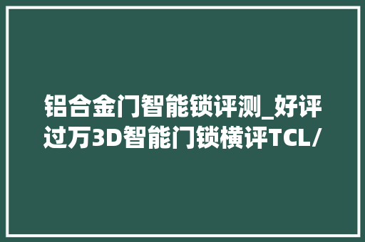 铝合金门智能锁评测_好评过万3D智能门锁横评TCL/凯迪仕/德施曼看看再买也不迟
