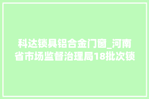科达锁具铝合金门窗_河南省市场监督治理局18批次锁具产品不相符标准要求