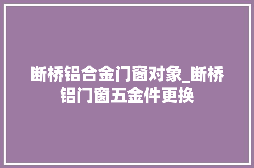 断桥铝合金门窗对象_断桥铝门窗五金件更换