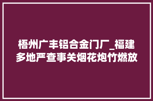 梧州广丰铝合金门厂_福建多地严查事关烟花炮竹燃放违者将有这些处罚