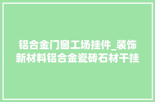 铝合金门窗工场挂件_装饰新材料铝合金瓷砖石材干挂件施工