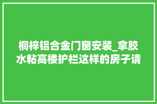 桐梓铝合金门窗安装_拿胶水粘高楼护栏这样的房子请开拓商自住 推拉门