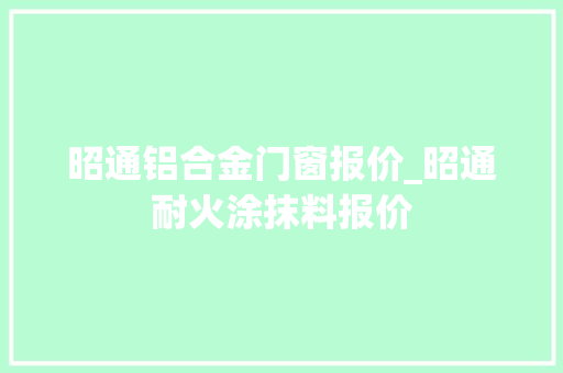 昭通铝合金门窗报价_昭通耐火涂抹料报价