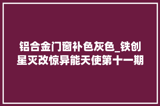 铝合金门窗补色灰色_铁创星灭改惊异能天使第十一期背包部分的改造分享拼