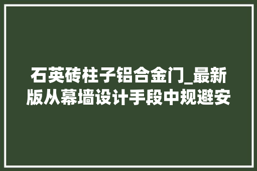 石英砖柱子铝合金门_最新版从幕墙设计手段中规避安然问题