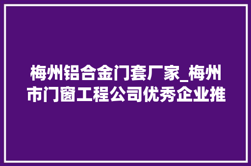 梅州铝合金门套厂家_梅州市门窗工程公司优秀企业推荐 复合门