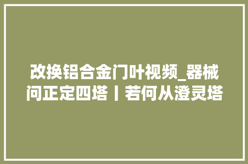 改换铝合金门叶视频_器械问正定四塔丨若何从澄灵塔看中日佛教交往