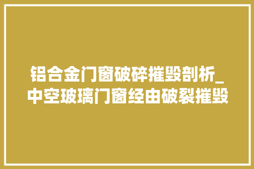 铝合金门窗破碎摧毁剖析_中空玻璃门窗经由破裂摧毁后经由分选机分选出铝的过程