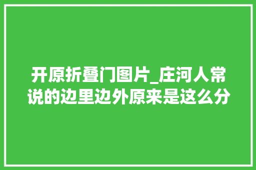 开原折叠门图片_庄河人常说的边里边外原来是这么分的