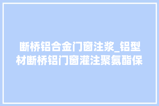断桥铝合金门窗注浆_铝型材断桥铝门窗灌注聚氨酯保温隔音缓冲