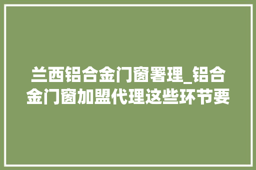 兰西铝合金门窗署理_铝合金门窗加盟代理这些环节要理解