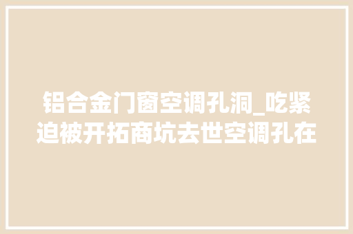 铝合金门窗空调孔洞_吃紧迫被开拓商坑去世空调孔在飘窗下师长教师傅出主意行得通吗