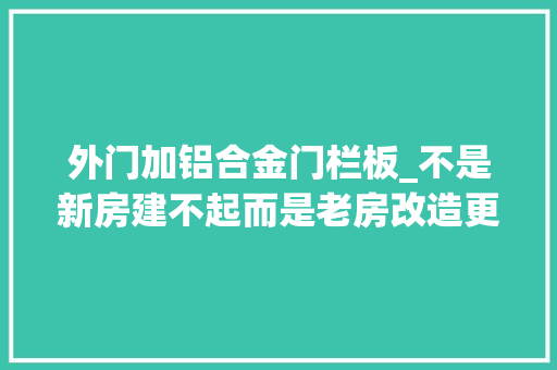 外门加铝合金门栏板_不是新房建不起而是老房改造更有性价比