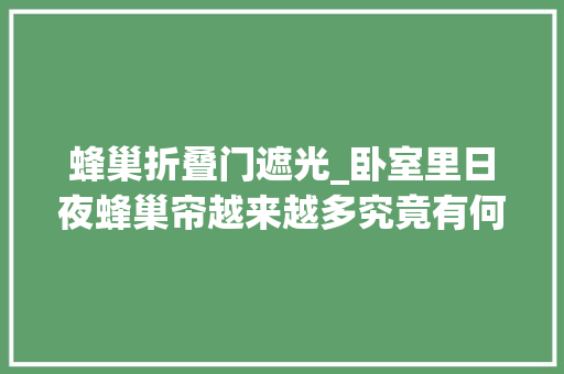 蜂巢折叠门遮光_卧室里日夜蜂巢帘越来越多究竟有何魅力从优缺点分析就知道 折叠门