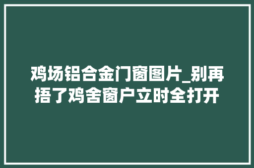 鸡场铝合金门窗图片_别再捂了鸡舍窗户立时全打开