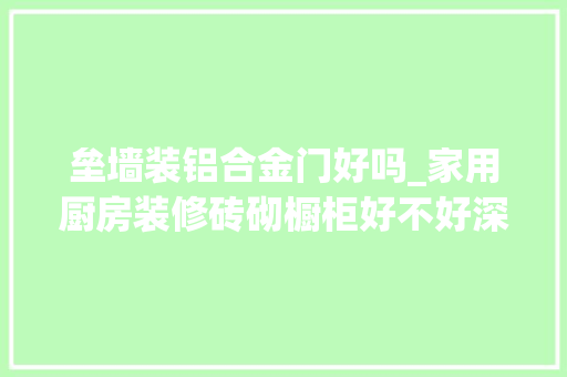 垒墙装铝合金门好吗_家用厨房装修砖砌橱柜好不好深圳装修老司机多年经验解答