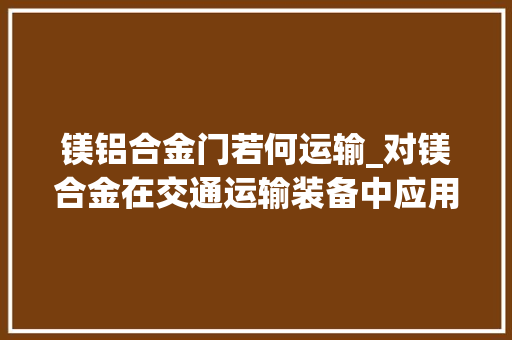 镁铝合金门若何运输_对镁合金在交通运输装备中应用价值的评估