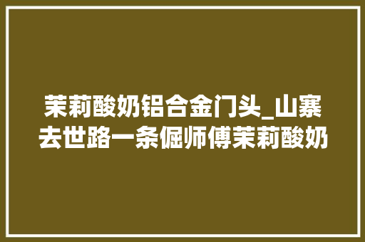 茉莉酸奶铝合金门头_山寨去世路一条倔师傅茉莉酸奶