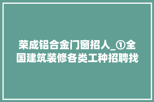 荣成铝合金门窗招人_①全国建筑装修各类工种招聘找工信息19/10/07