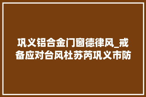 巩义铝合金门窗德律风_戒备应对台风杜苏芮巩义市防办发出工作提示函