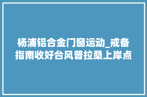 杨浦铝合金门窗运动_戒备指南收好台风普拉桑上岸点变了离上海更近 折叠门