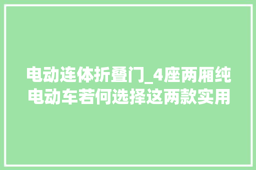 电动连体折叠门_4座两厢纯电动车若何选择这两款实用又耐看适合代步出行