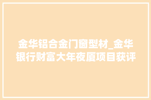 金华铝合金门窗型材_金华银行财富大年夜厦项目获评鲁班奖其铝型材供应商是兴发铝业