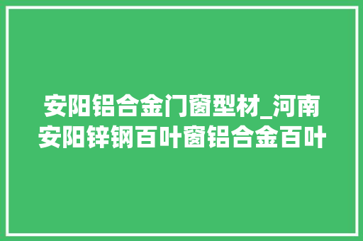 安阳铝合金门窗型材_河南安阳锌钢百叶窗铝合金百叶窗楼盘装饰百叶窗百叶窗型材效果图