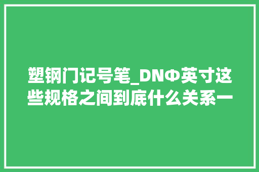 塑钢门记号笔_DNΦ英寸这些规格之间到底什么关系一路来理清楚