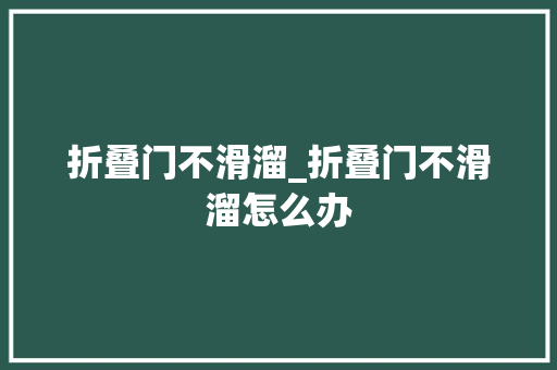 折叠门不滑溜_折叠门不滑溜怎么办 复合门