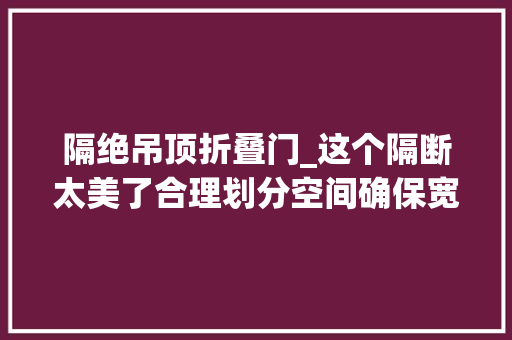 隔绝吊顶折叠门_这个隔断太美了合理划分空间确保宽阔通亮的视野你家可以学 推拉门