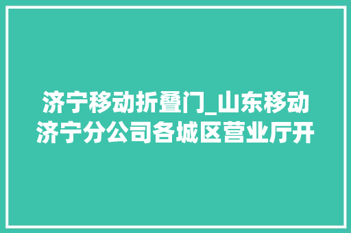 济宁移动折叠门_山东移动济宁分公司各城区营业厅开展创意无限庆国庆称心儒移展风姿系列活动