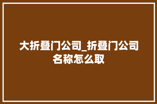大折叠门公司_折叠门公司名称怎么取