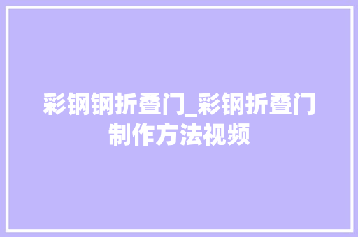 彩钢钢折叠门_彩钢折叠门制作方法视频