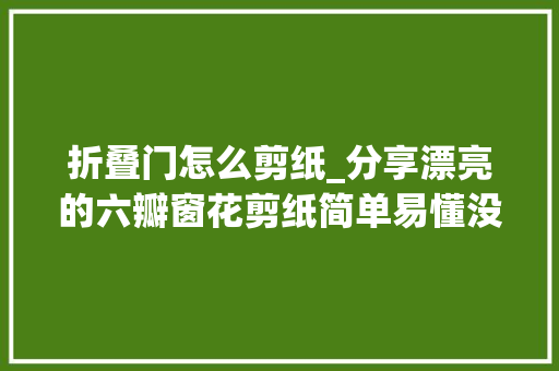 折叠门怎么剪纸_分享漂亮的六瓣窗花剪纸简单易懂没有学不会的