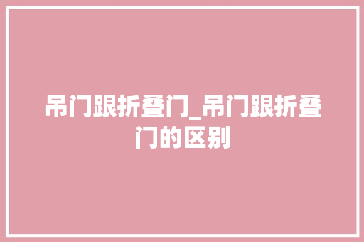 吊门跟折叠门_吊门跟折叠门的区别