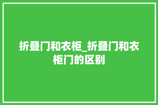 折叠门和衣柜_折叠门和衣柜门的区别