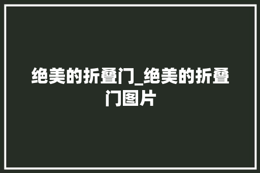 绝美的折叠门_绝美的折叠门图片 滑动门