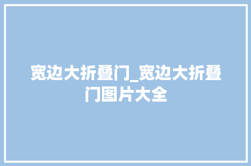 宽边大折叠门_宽边大折叠门图片大全