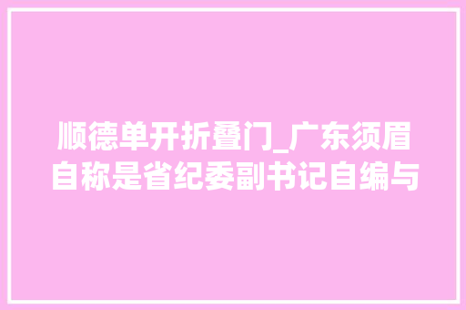 顺德单开折叠门_广东须眉自称是省纪委副书记自编与官员聊天记录骗人高价买画 滑动门