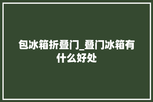 包冰箱折叠门_叠门冰箱有什么好处
