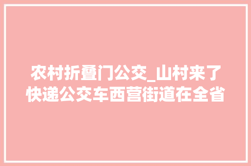 农村折叠门公交_山村来了快递公交车西营街道在全省率先实现100行政村包裹送到门