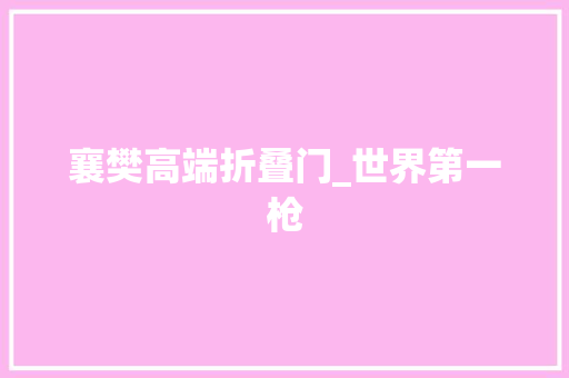 襄樊高端折叠门_世界第一枪
